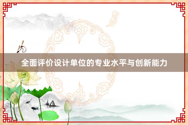 全面评价设计单位的专业水平与创新能力