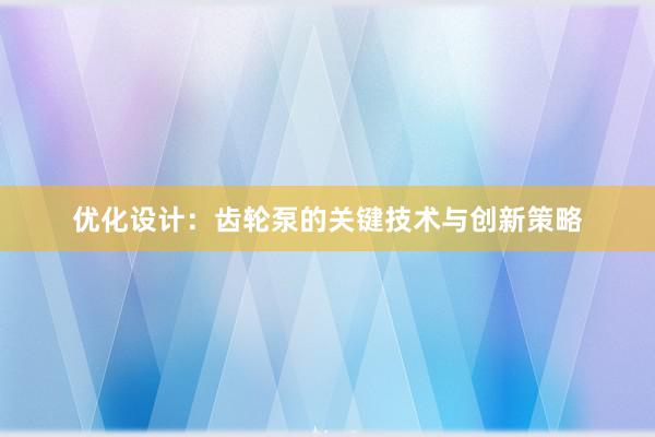 优化设计：齿轮泵的关键技术与创新策略