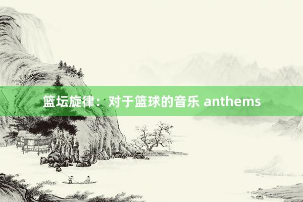 篮坛旋律：对于篮球的音乐 anthems