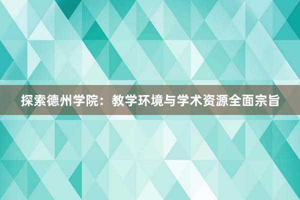 探索德州学院：教学环境与学术资源全面宗旨