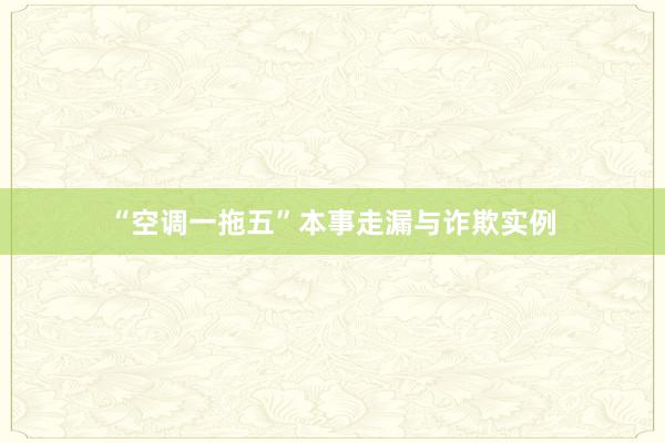 “空调一拖五”本事走漏与诈欺实例