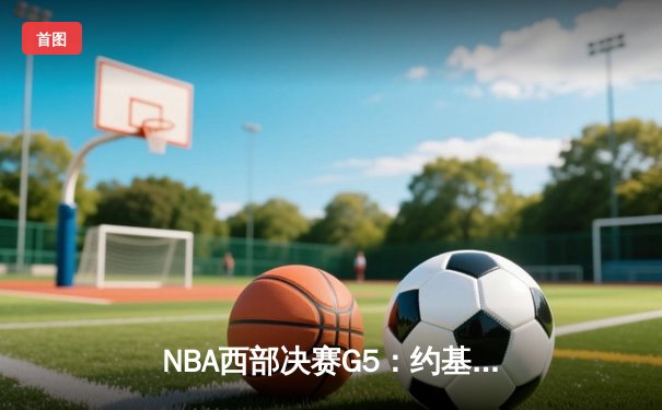 NBA西部决赛G5：约基奇40分三双创纪录 掘金逆转森林狼夺赛点