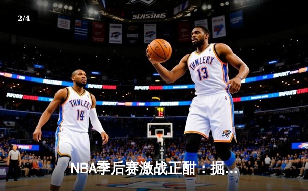 NBA季后赛激战正酣：掘金逆转森林狼，约基奇砍下40分三双创历史 - 2