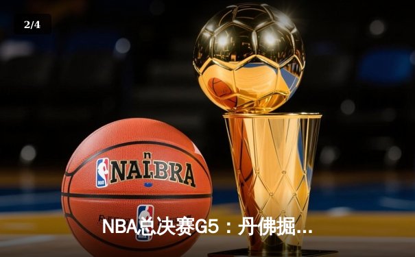 NBA总决赛G5：丹佛掘金逆转迈阿密热火，约基奇三双率队夺赛点 - 2