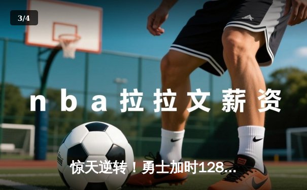 惊天逆转！勇士加时128-125险胜凯尔特人，库里狂砍43分创赛季新高 - 3