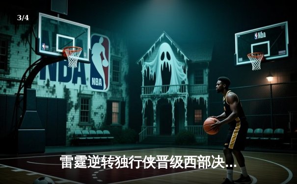 雷霆逆转独行侠晋级西部决赛，亚历山大34分率队上演20分大翻盘 - 3