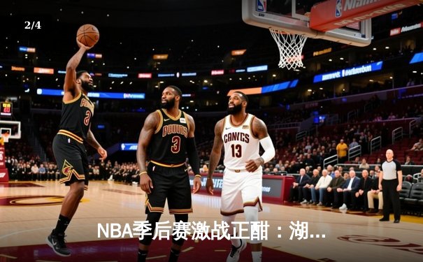 NBA季后赛激战正酣：湖人加时逆转掘金，詹姆斯砍下三双率队取胜 - 2