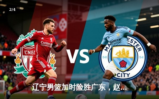 辽宁男篮加时险胜广东，赵继伟33分导演惊天逆转 - 2