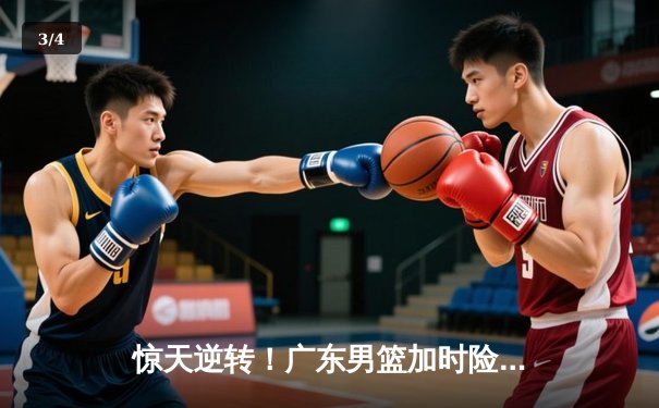 惊天逆转！广东男篮加时险胜辽宁，胡明轩35分创赛季新高 - 3